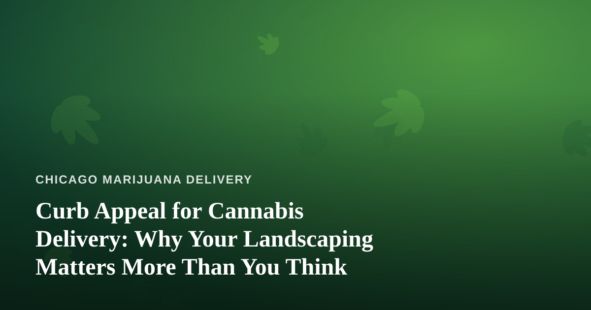 Curb Appeal for Cannabis Delivery: Why Your Landscaping Matters More Than You Think