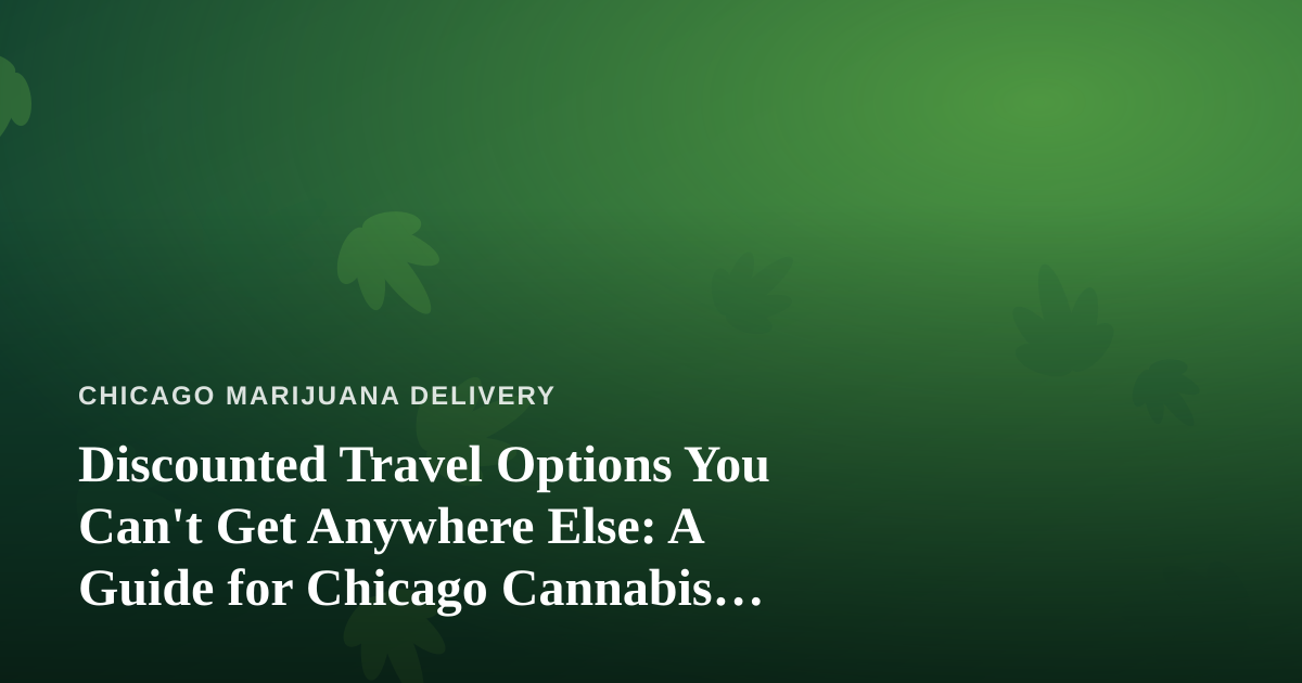 Discounted Travel Options You Can’t Get Anywhere Else: A Guide for Chicago Cannabis Consumers