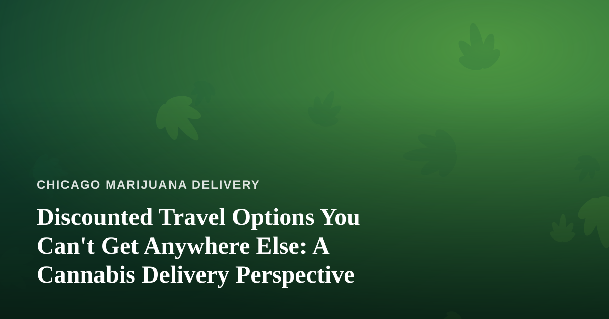 Discounted Travel Options You Can’t Get Anywhere Else: A Cannabis Delivery Perspective