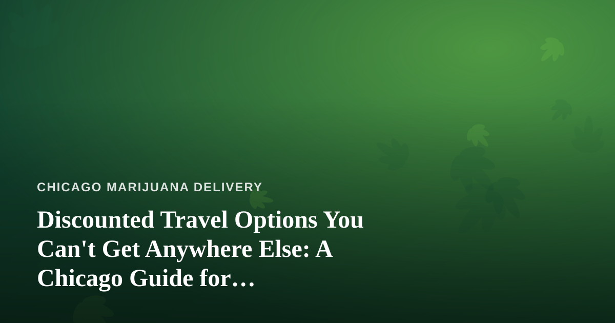 Discounted Travel Options You Can’t Get Anywhere Else: A Chicago Guide for Cannabis-Friendly Trips