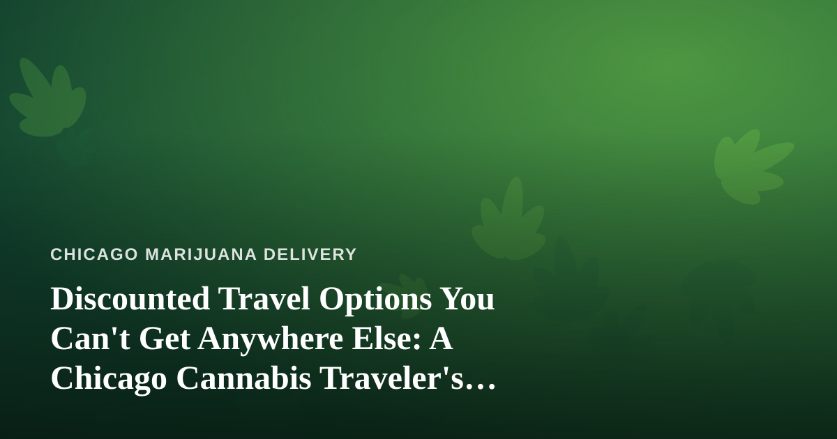 Discounted Travel Options You Can’t Get Anywhere Else: A Chicago Cannabis Traveler’s Guide