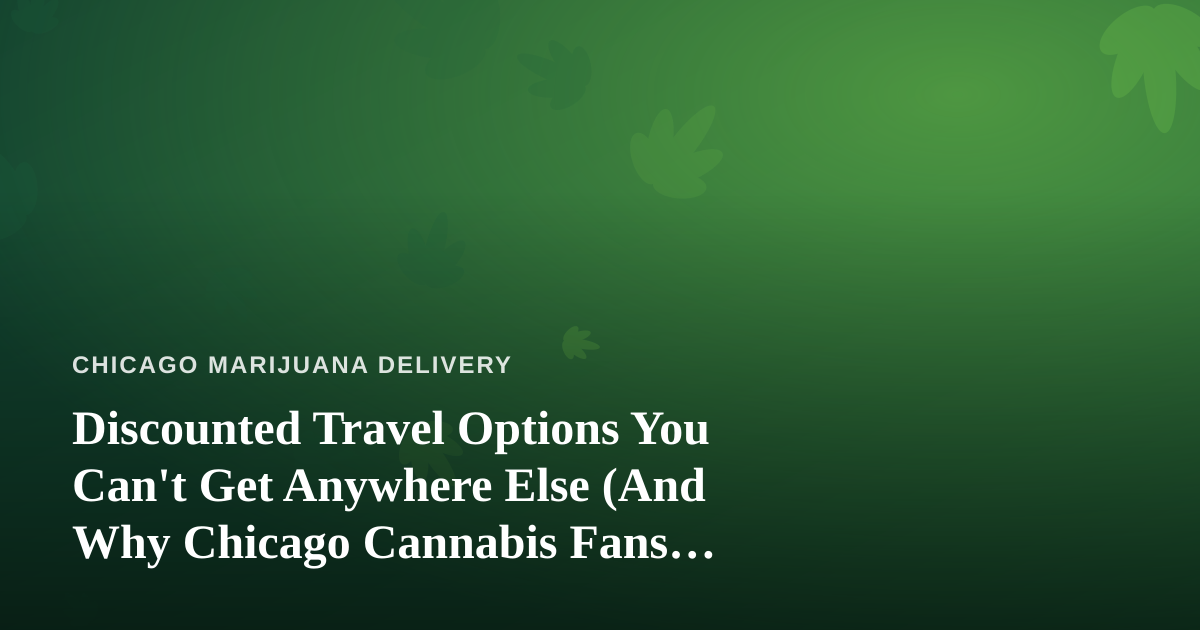 Discounted Travel Options You Can’t Get Anywhere Else (And Why Chicago Cannabis Fans Should Care)