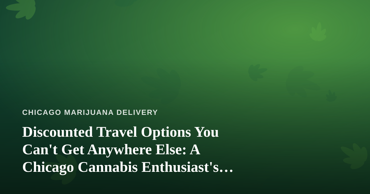 Discounted Travel Options You Can’t Get Anywhere Else: A Chicago Cannabis Enthusiast’s Guide