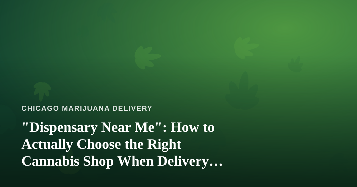 “Dispensary Near Me”: How to Actually Choose the Right Cannabis Shop When Delivery Comes to You