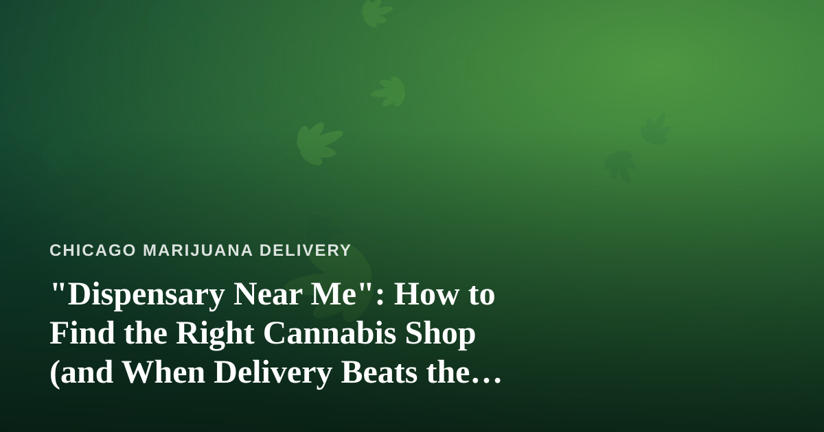 “Dispensary Near Me”: How to Find the Right Cannabis Shop (and When Delivery Beats the Drive)