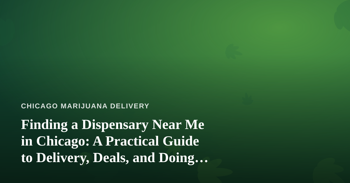 Finding a Dispensary Near Me in Chicago: A Practical Guide to Delivery, Deals, and Doing It Right