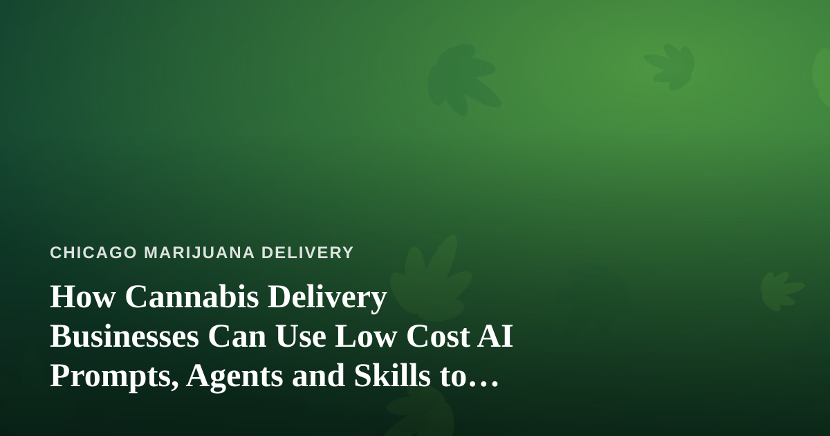 How Cannabis Delivery Businesses Can Use Low Cost AI Prompts, Agents and Skills to Grow