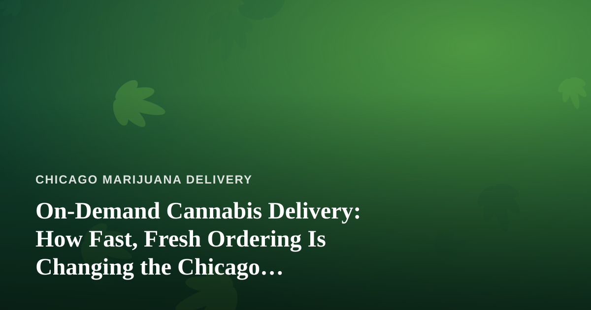 On-Demand Cannabis Delivery: How Fast, Fresh Ordering Is Changing the Chicago Experience