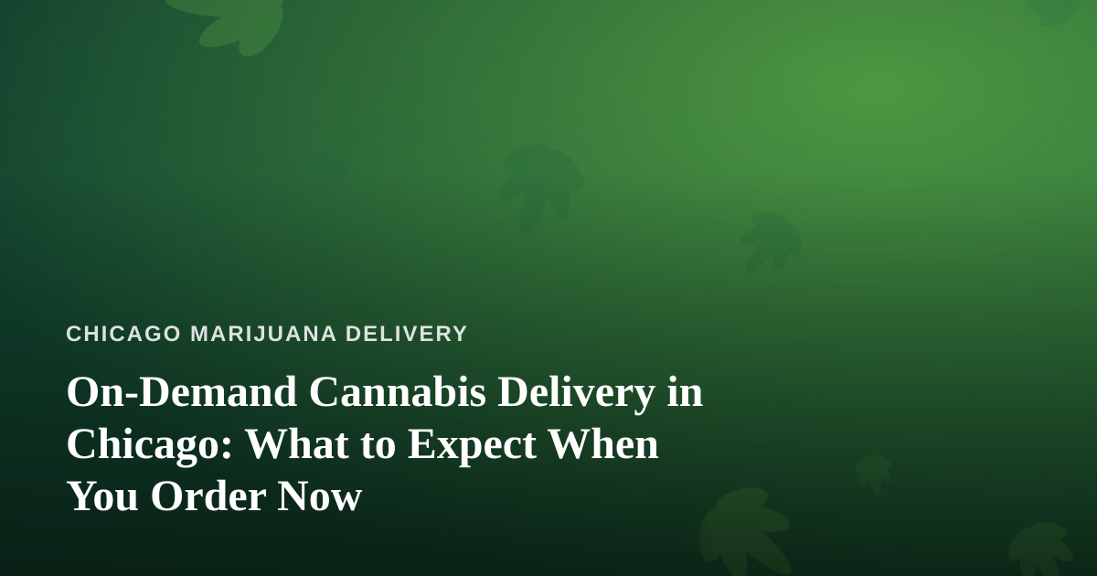 On-Demand Cannabis Delivery in Chicago: What to Expect When You Order Now