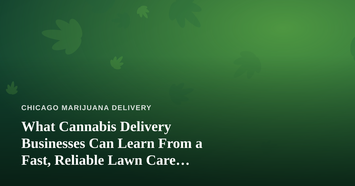 What Cannabis Delivery Businesses Can Learn From a Fast, Reliable Lawn Care Company