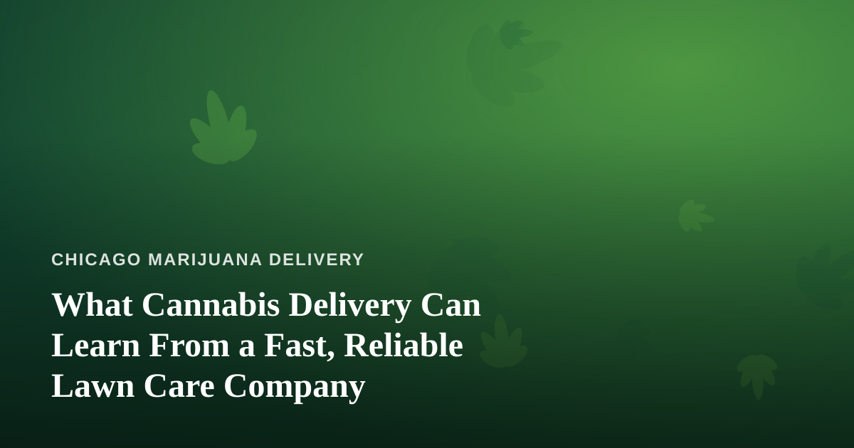 What Cannabis Delivery Can Learn From a Fast, Reliable Lawn Care Company
