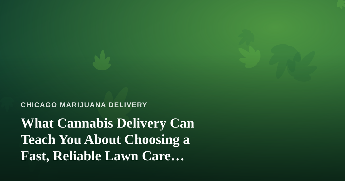 What Cannabis Delivery Can Teach You About Choosing a Fast, Reliable Lawn Care Company