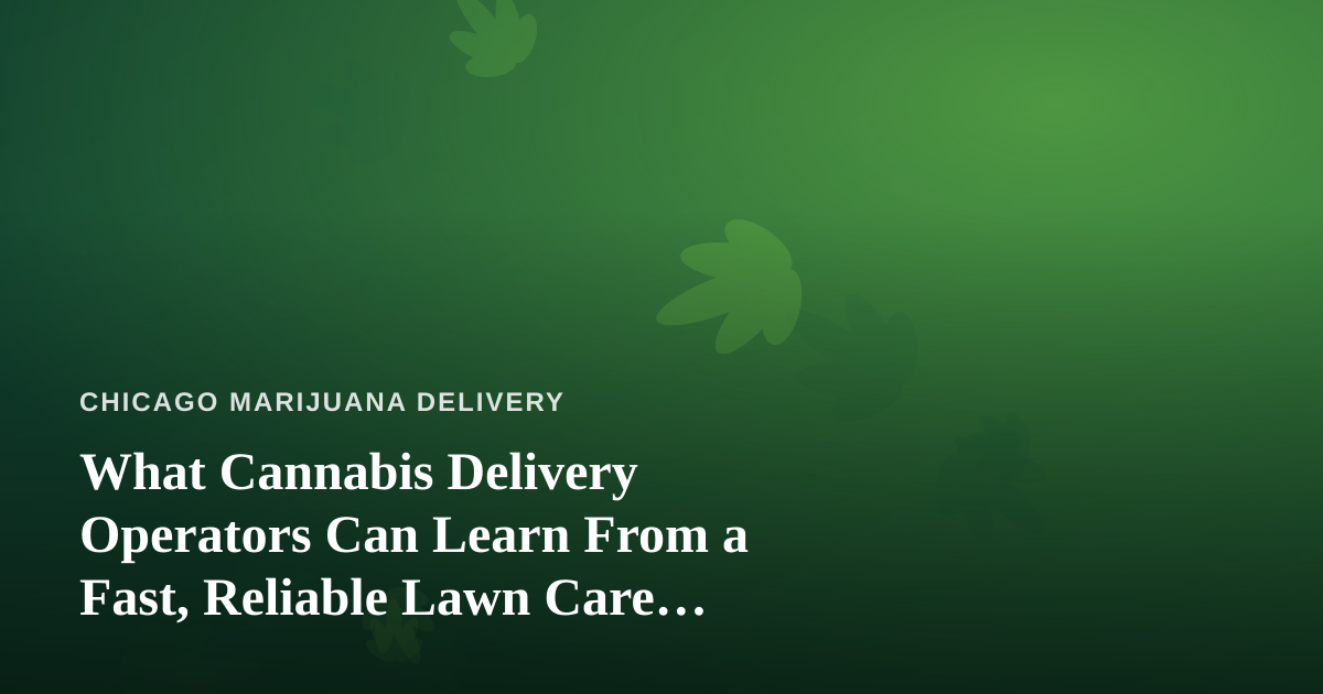 What Cannabis Delivery Operators Can Learn From a Fast, Reliable Lawn Care Company