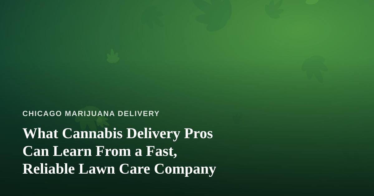 What Cannabis Delivery Pros Can Learn From a Fast, Reliable Lawn Care Company