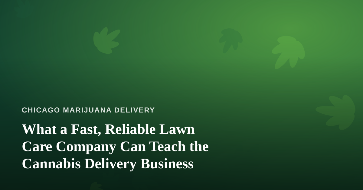 What a Fast, Reliable Lawn Care Company Can Teach the Cannabis Delivery Business