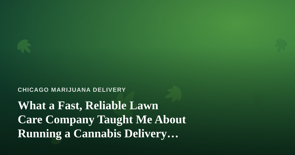 What a Fast, Reliable Lawn Care Company Taught Me About Running a Cannabis Delivery Service