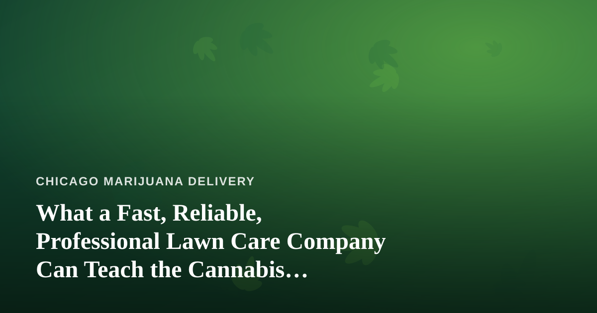 What a Fast, Reliable, Professional Lawn Care Company Can Teach the Cannabis Delivery World