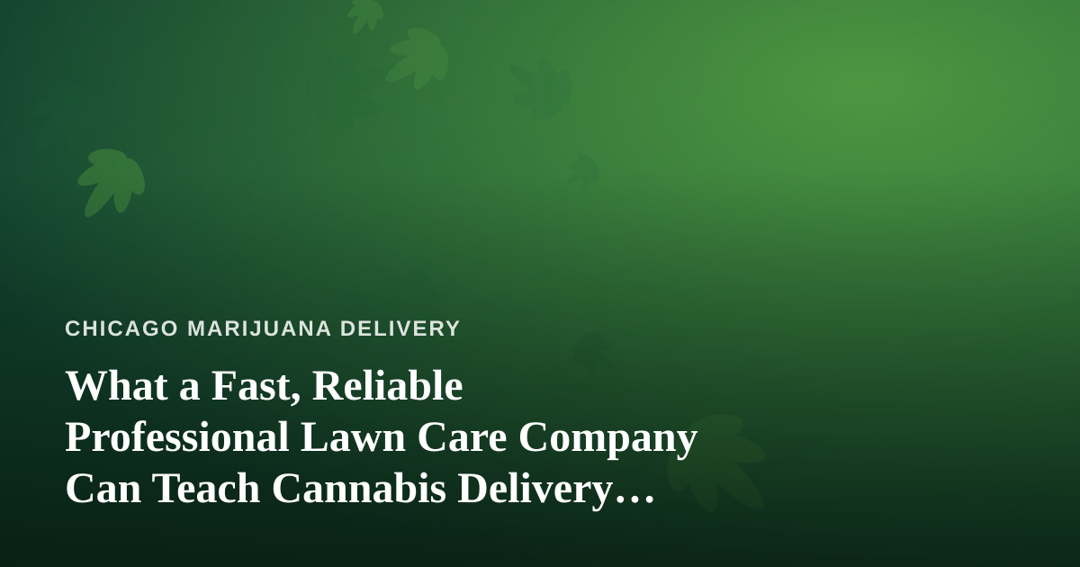 What a Fast, Reliable Professional Lawn Care Company Can Teach Cannabis Delivery Operators