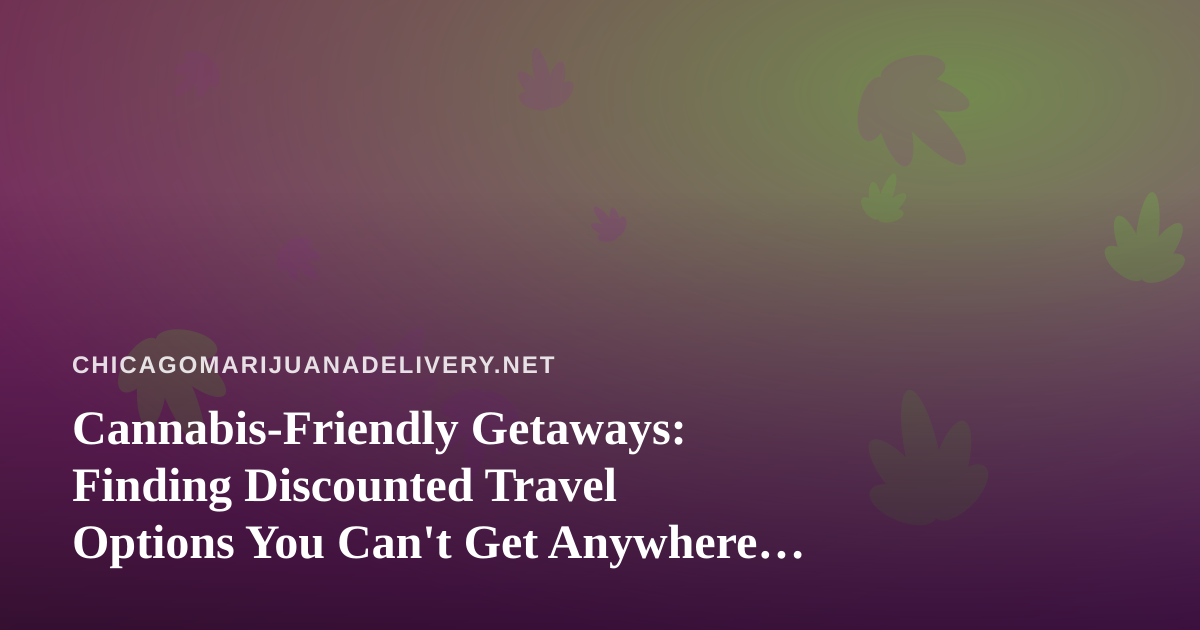 Cannabis-Friendly Getaways: Finding Discounted Travel Options You Can’t Get Anywhere Else