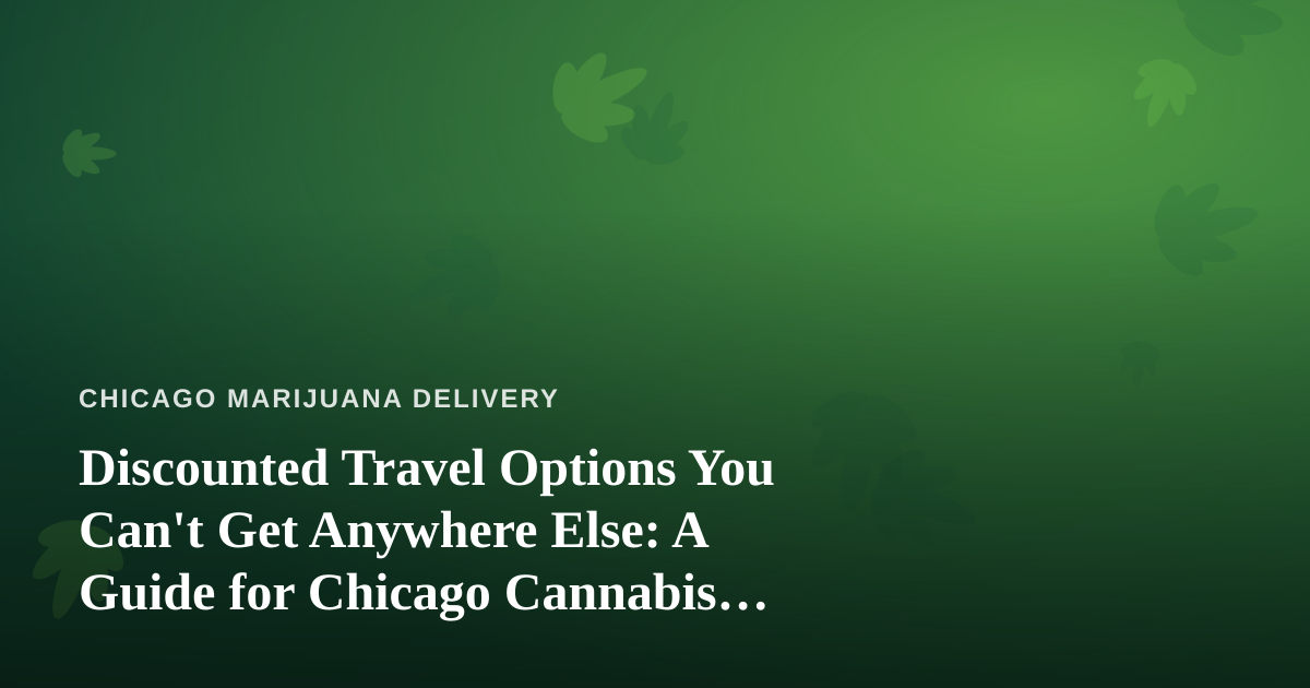 Discounted Travel Options You Can’t Get Anywhere Else: A Guide for Chicago Cannabis Enthusiasts
