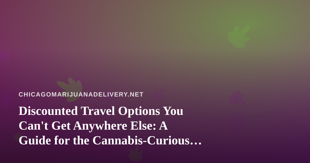 Discounted Travel Options You Can’t Get Anywhere Else: A Guide for the Cannabis-Curious Traveler