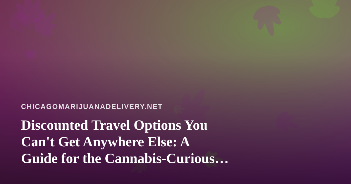 Discounted Travel Options You Can’t Get Anywhere Else: A Guide for the Cannabis-Curious Traveler