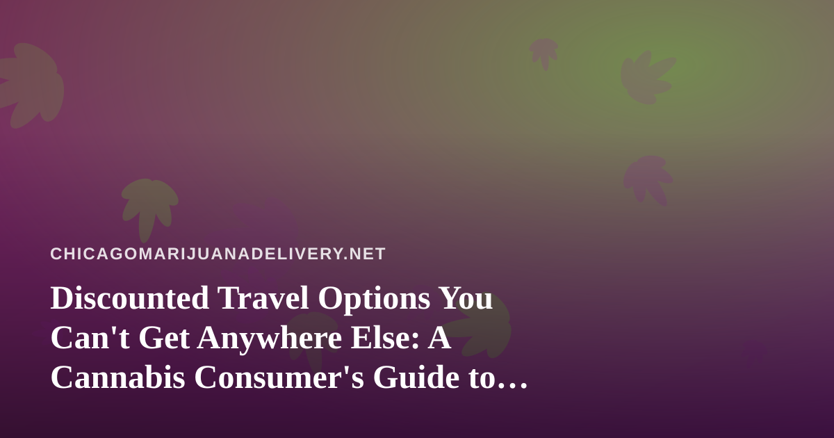Discounted Travel Options You Can’t Get Anywhere Else: A Cannabis Consumer’s Guide to Smart Trip Planning
