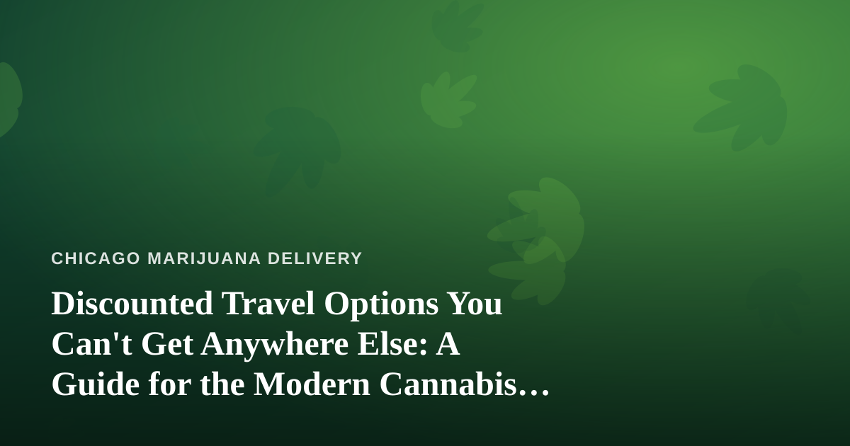 Discounted Travel Options You Can’t Get Anywhere Else: A Guide for the Modern Cannabis Consumer