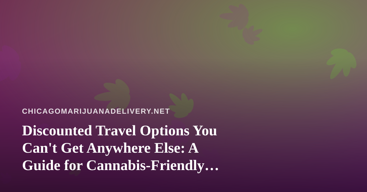 Discounted Travel Options You Can’t Get Anywhere Else: A Guide for Cannabis-Friendly Trips