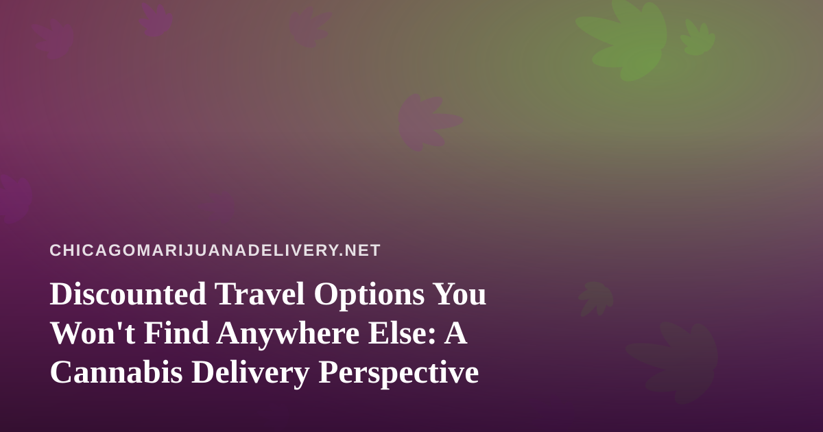 Discounted Travel Options You Won’t Find Anywhere Else: A Cannabis Delivery Perspective