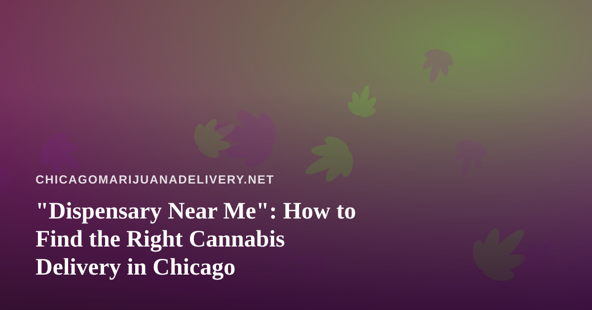 “Dispensary Near Me”: How to Find the Right Cannabis Delivery in Chicago