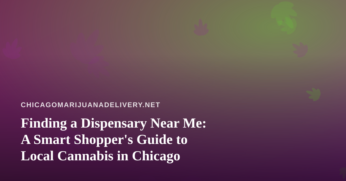 Finding a Dispensary Near Me: A Smart Shopper’s Guide to Local Cannabis in Chicago
