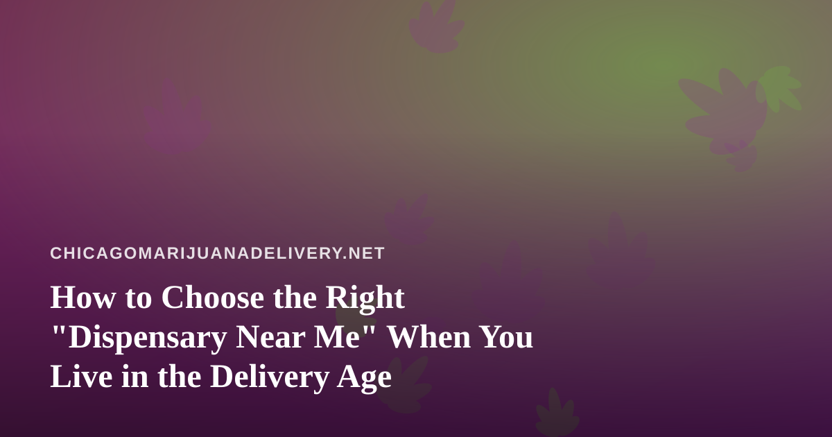 How to Choose the Right “Dispensary Near Me” When You Live in the Delivery Age