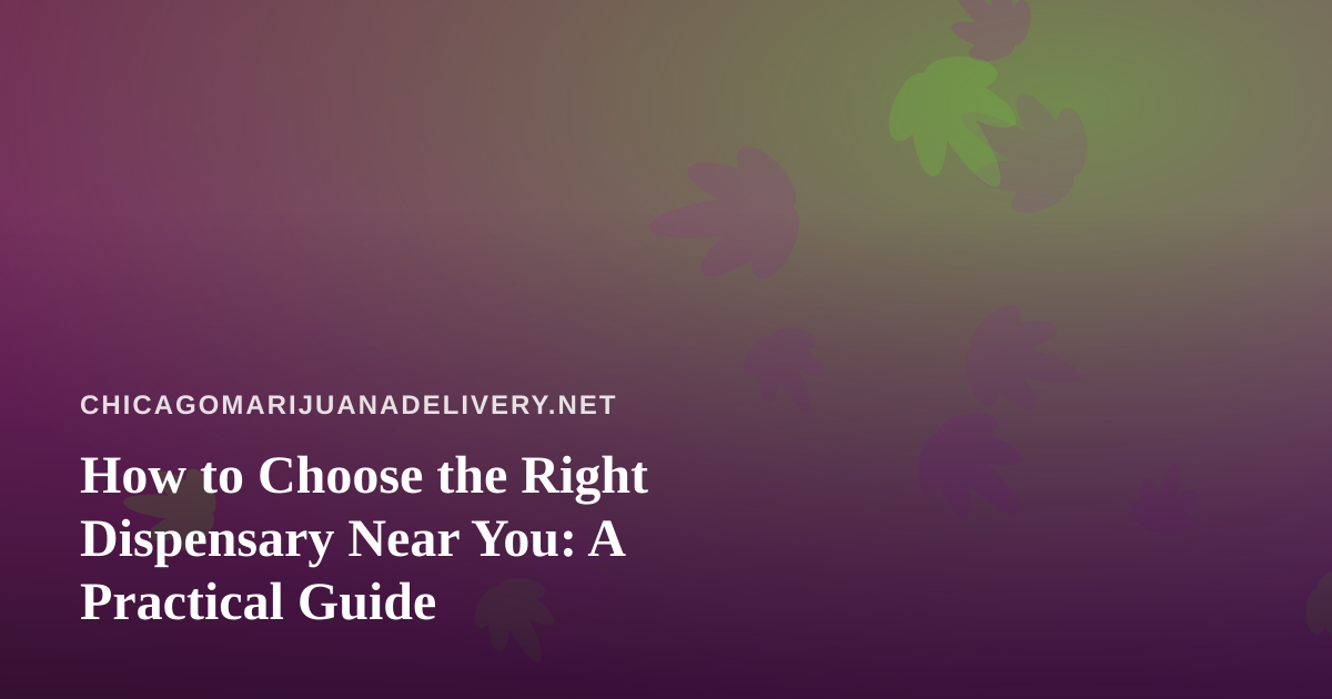 How to Choose the Right Dispensary Near You: A Practical Guide