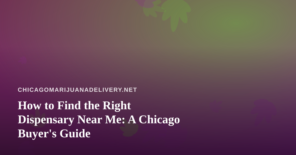 How to Find the Right Dispensary Near Me: A Chicago Buyer’s Guide