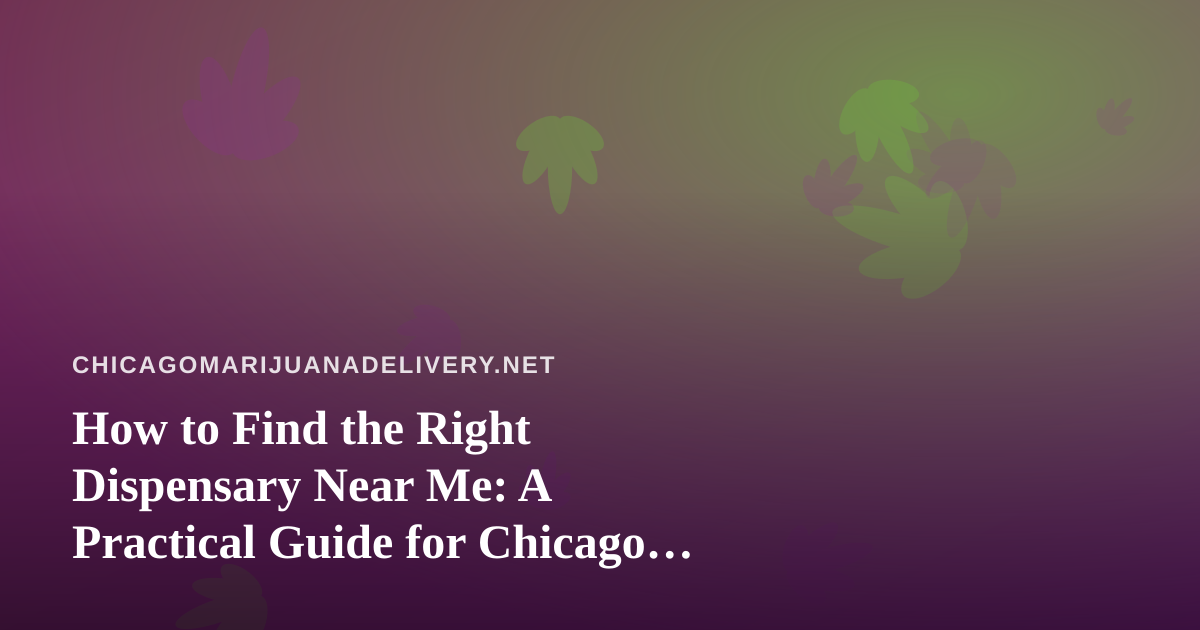 How to Find the Right Dispensary Near Me: A Practical Guide for Chicago Cannabis Shoppers