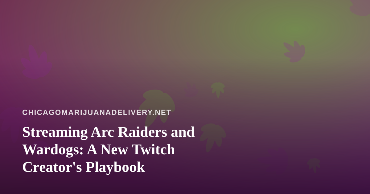 Streaming Arc Raiders and Wardogs: A New Twitch Creator’s Playbook