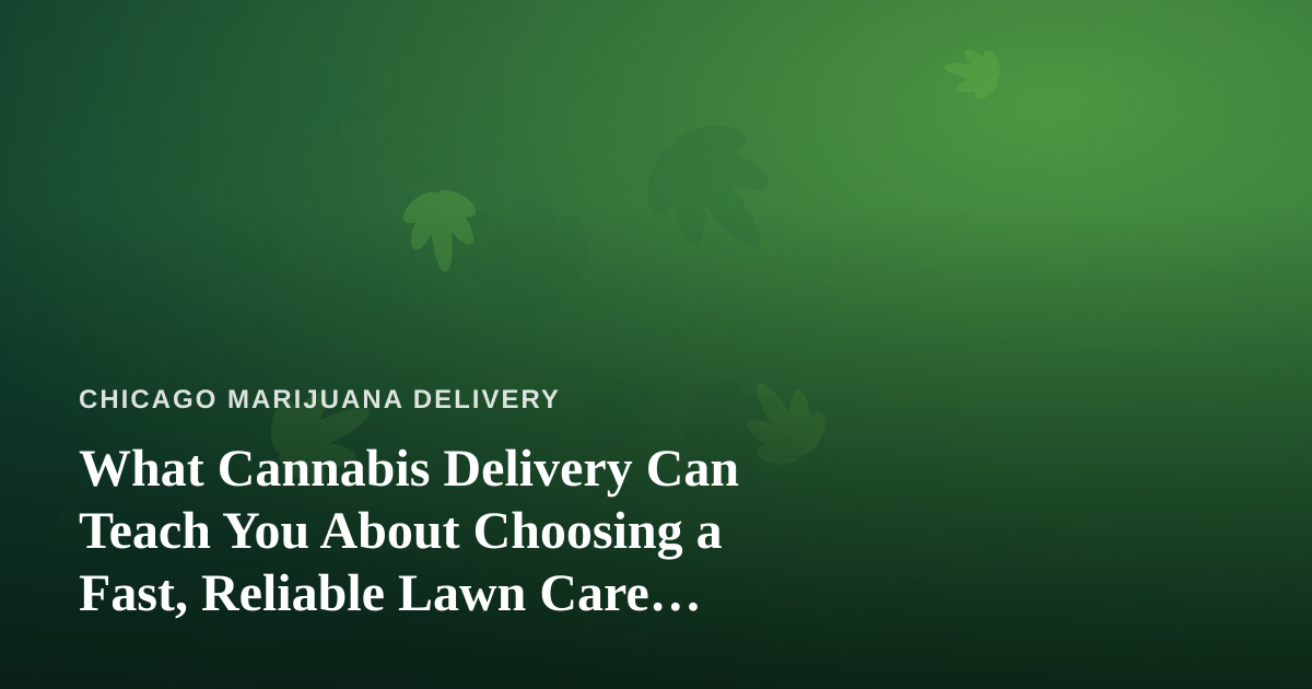 What Cannabis Delivery Can Teach You About Choosing a Fast, Reliable Lawn Care Company