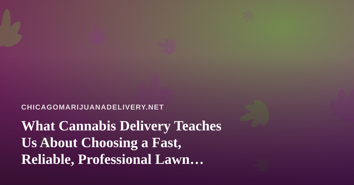 What Cannabis Delivery Teaches Us About Choosing a Fast, Reliable, Professional Lawn Care Company