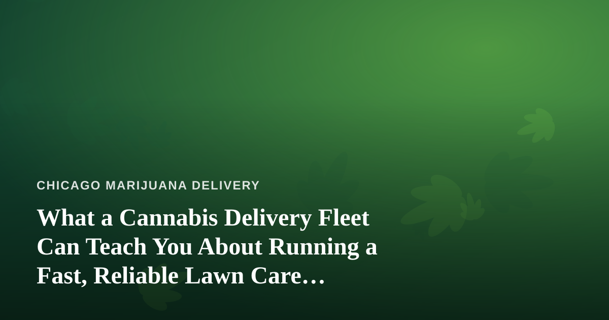 What a Cannabis Delivery Fleet Can Teach You About Running a Fast, Reliable Lawn Care Company