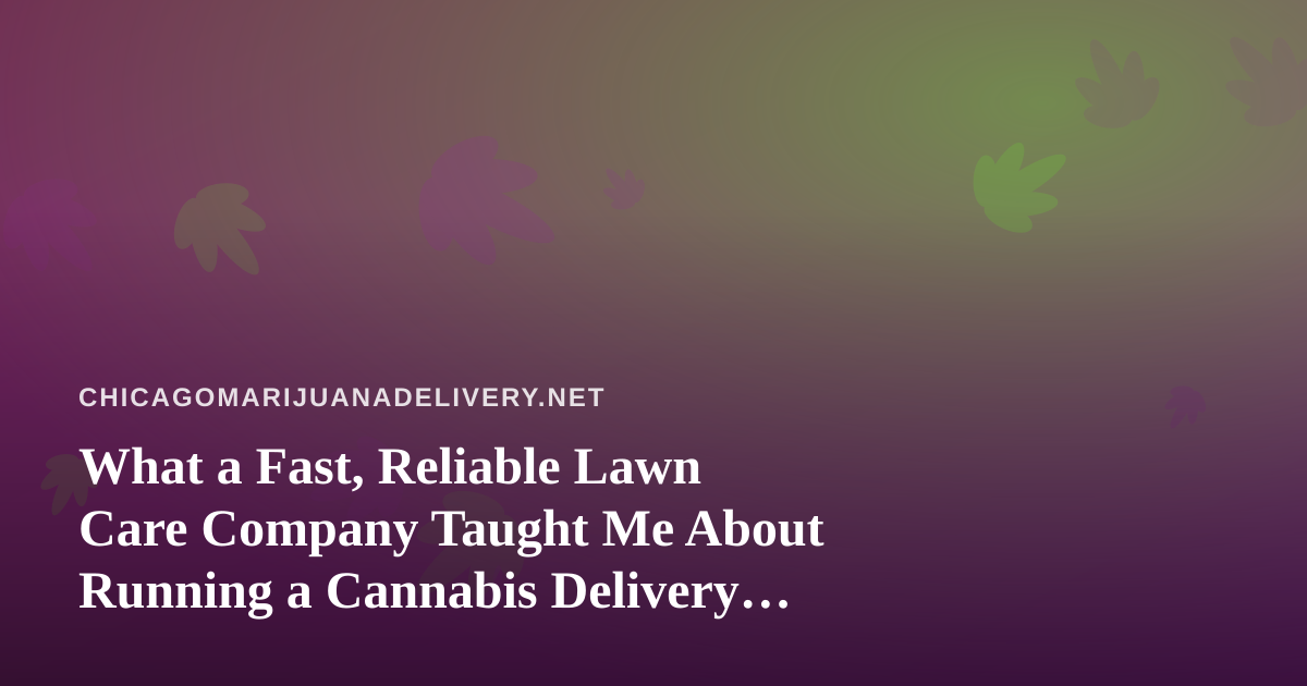 What a Fast, Reliable Lawn Care Company Taught Me About Running a Cannabis Delivery Service