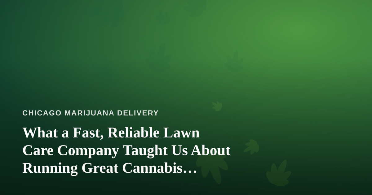 What a Fast, Reliable Lawn Care Company Taught Us About Running Great Cannabis Delivery