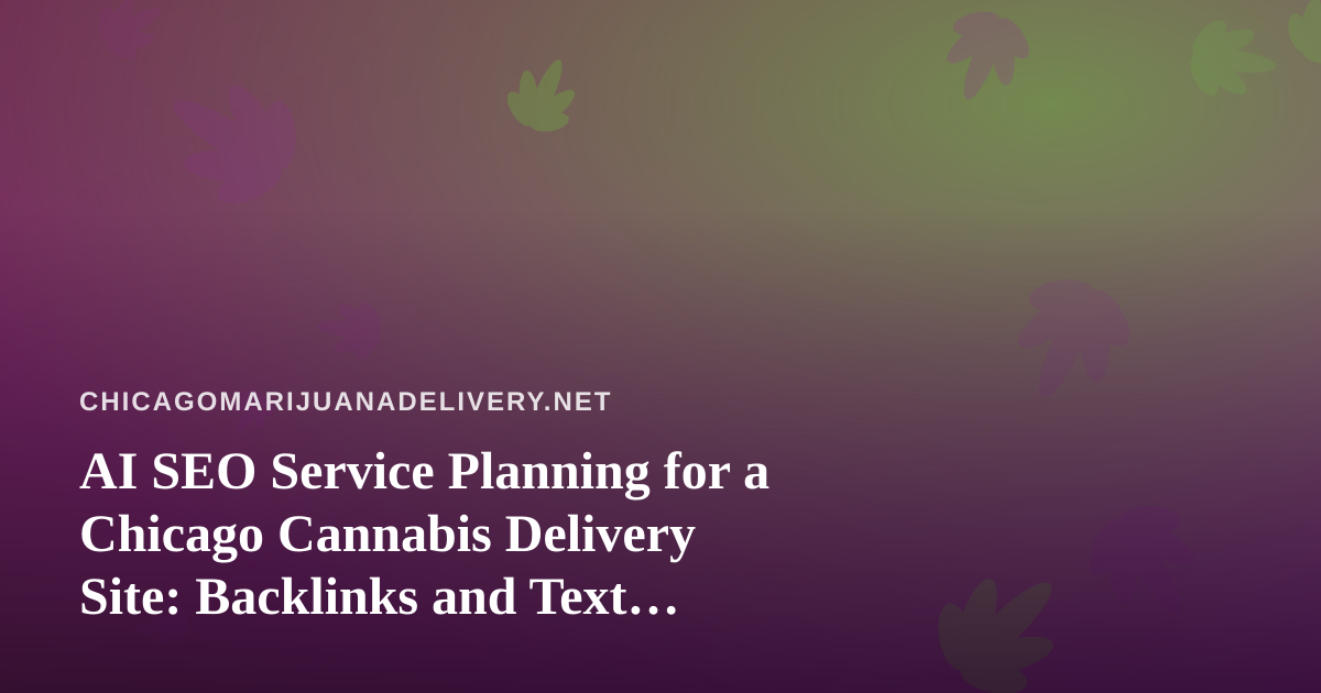 AI SEO Service Planning for a Chicago Cannabis Delivery Site: Backlinks and Text Messaging That Hold Up