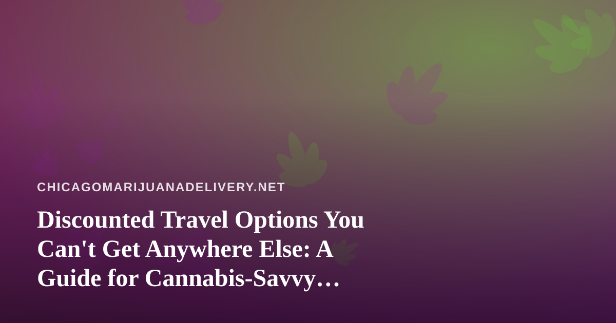 Discounted Travel Options You Can’t Get Anywhere Else: A Guide for Cannabis-Savvy Travelers