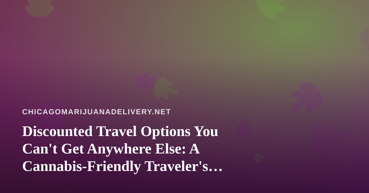 Discounted Travel Options You Can’t Get Anywhere Else: A Cannabis-Friendly Traveler’s Guide