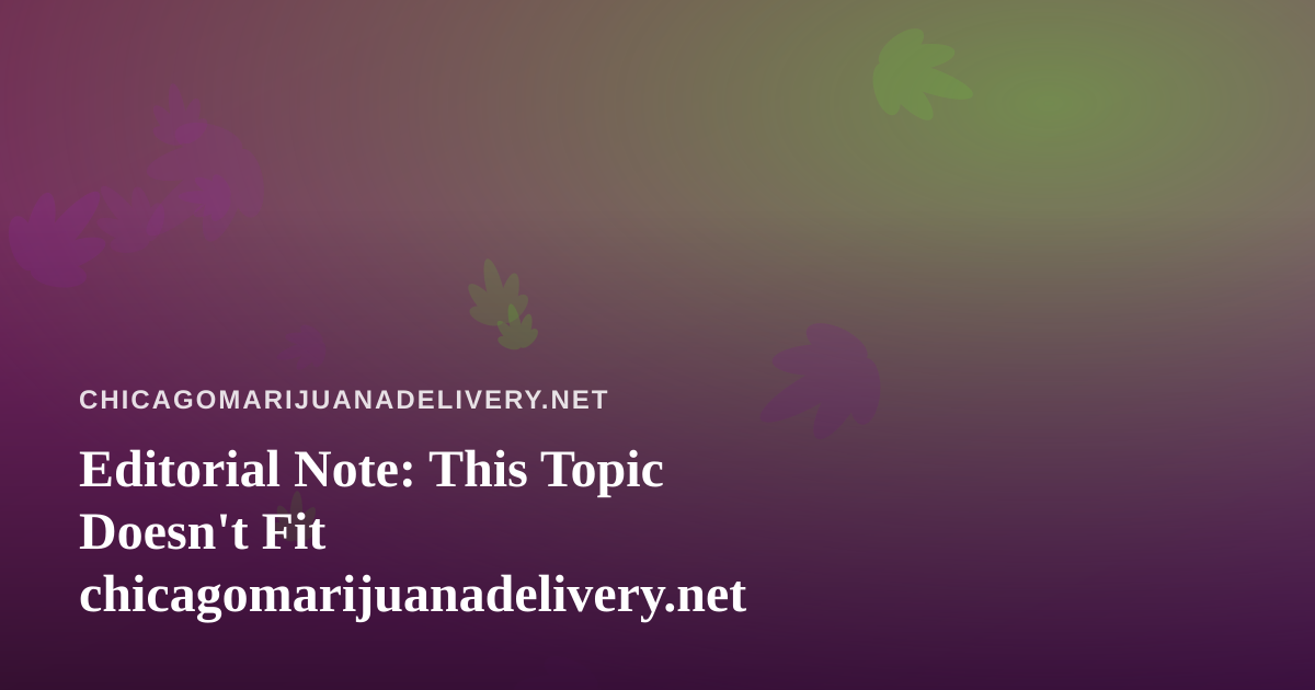 Editorial Note: This Topic Doesn’t Fit chicagomarijuanadelivery.net