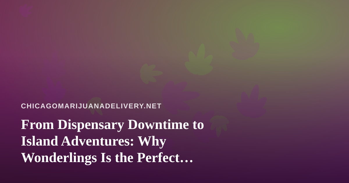 From Dispensary Downtime to Island Adventures: Why Wonderlings Is the Perfect Chill Game Between Deliveries