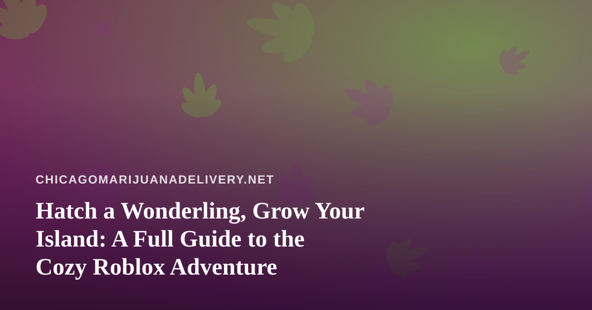 Hatch a Wonderling, Grow Your Island: A Full Guide to the Cozy Roblox Adventure