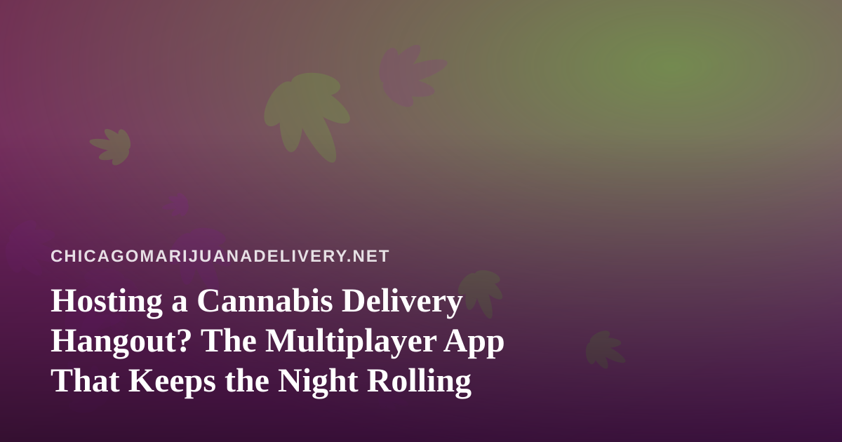 Hosting a Cannabis Delivery Hangout? The Multiplayer App That Keeps the Night Rolling