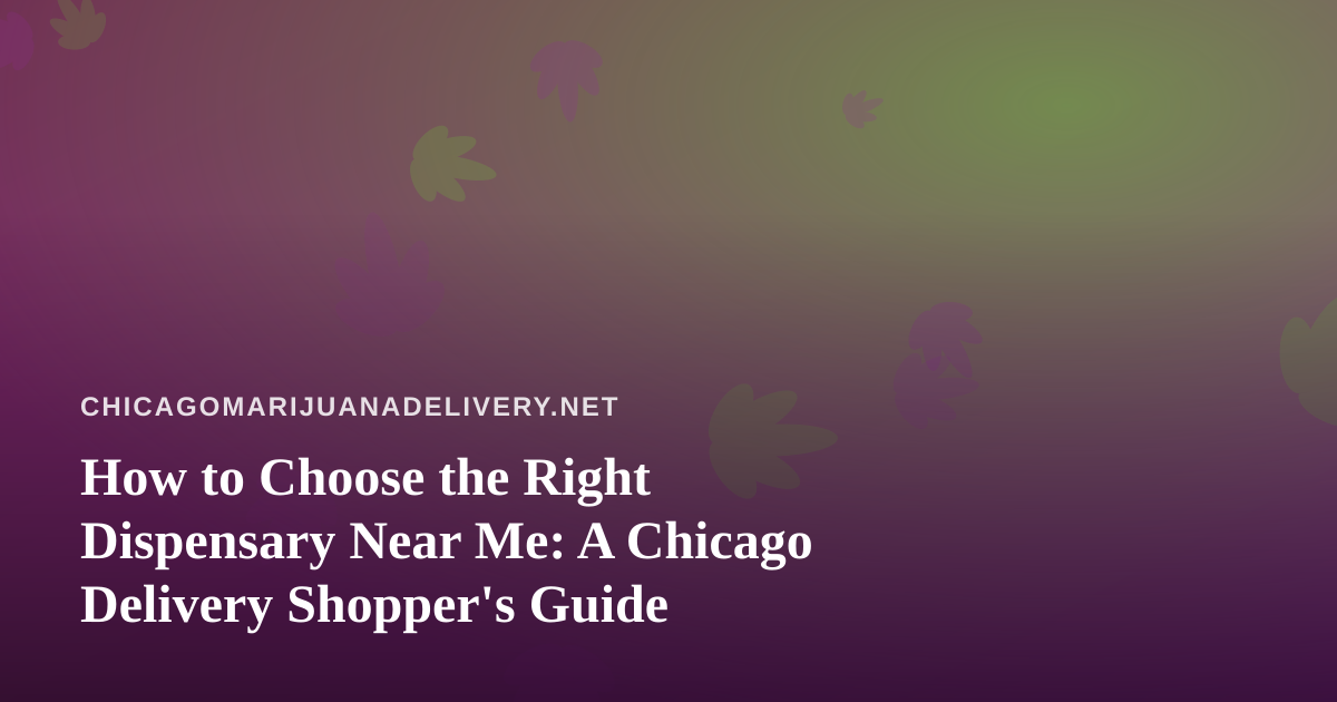 How to Choose the Right Dispensary Near Me: A Chicago Delivery Shopper’s Guide